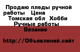 Продаю пледы ручной работы › Цена ­ 3000-5000 - Томская обл. Хобби. Ручные работы » Вязание   